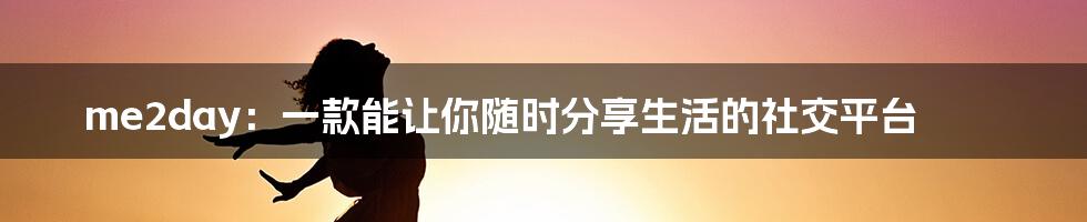 me2day：一款能让你随时分享生活的社交平台