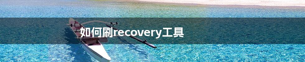 如何刷recovery工具