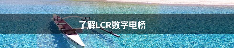 了解LCR数字电桥