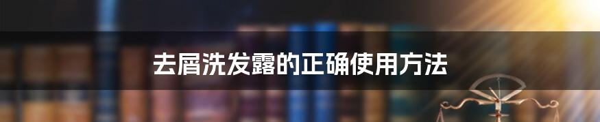 去屑洗发露的正确使用方法