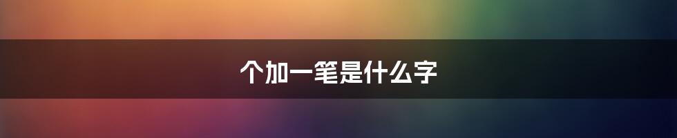 个加一笔是什么字