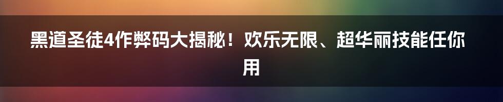 黑道圣徒4作弊码大揭秘！欢乐无限、超华丽技能任你用