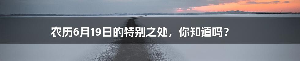 农历6月19日的特别之处，你知道吗？