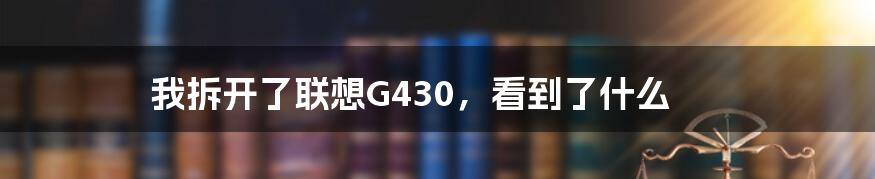 我拆开了联想G430，看到了什么