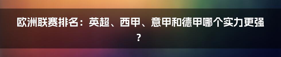 欧洲联赛排名：英超、西甲、意甲和德甲哪个实力更强？