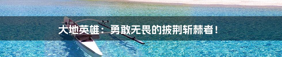 大地英雄：勇敢无畏的披荆斩棘者！