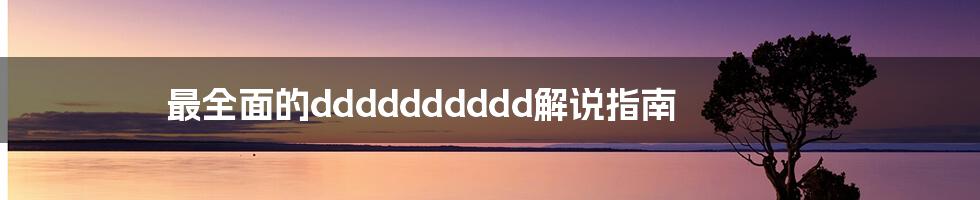 最全面的dddddddddd解说指南