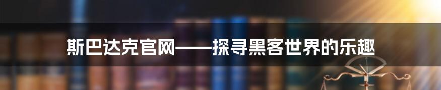 斯巴达克官网——探寻黑客世界的乐趣