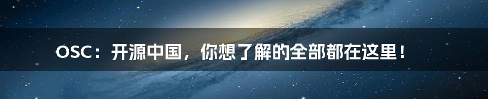 OSC：开源中国，你想了解的全部都在这里！