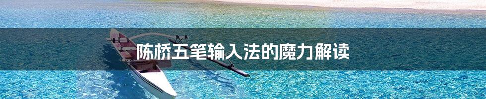 陈桥五笔输入法的魔力解读