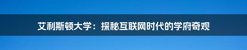 艾利斯顿大学：探秘互联网时代的学府奇观