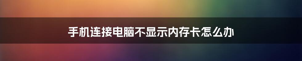 手机连接电脑不显示内存卡怎么办