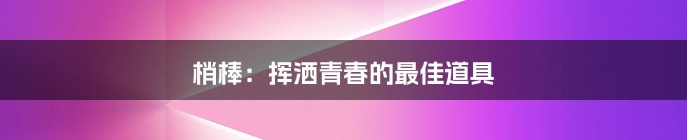 梢棒：挥洒青春的最佳道具