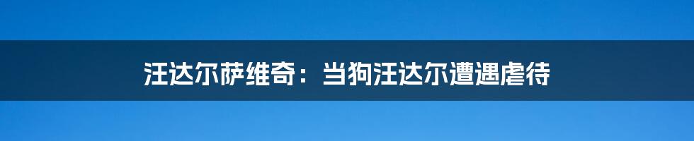 汪达尔萨维奇：当狗汪达尔遭遇虐待