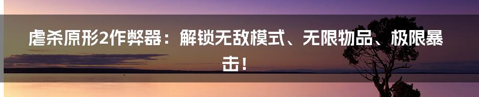 虐杀原形2作弊器：解锁无敌模式、无限物品、极限暴击！