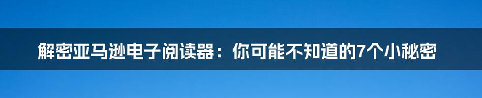 解密亚马逊电子阅读器：你可能不知道的7个小秘密