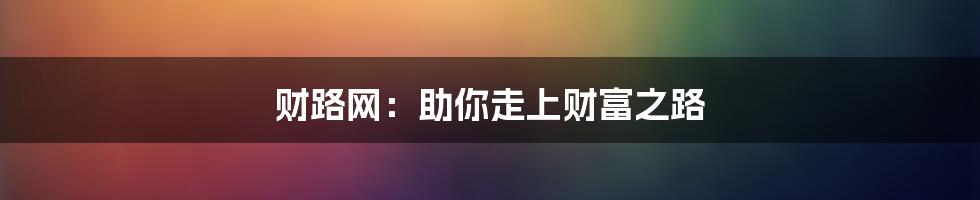 财路网：助你走上财富之路