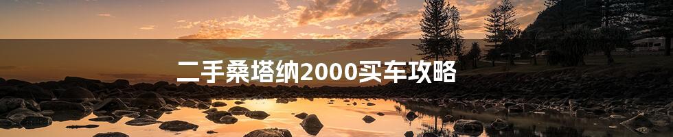 二手桑塔纳2000买车攻略