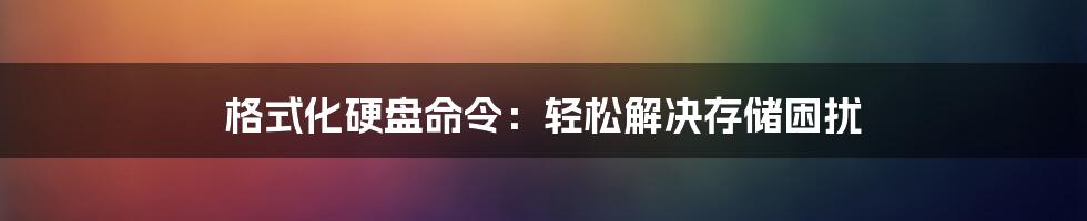 格式化硬盘命令：轻松解决存储困扰