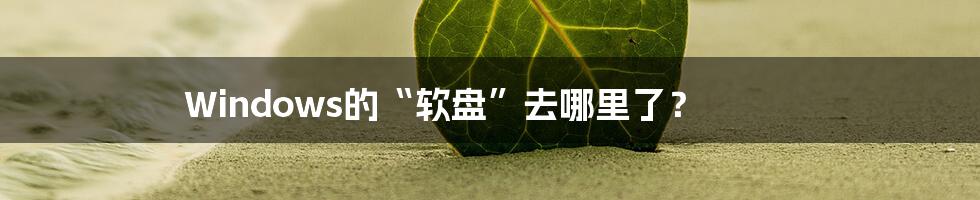 Windows的“软盘”去哪里了？