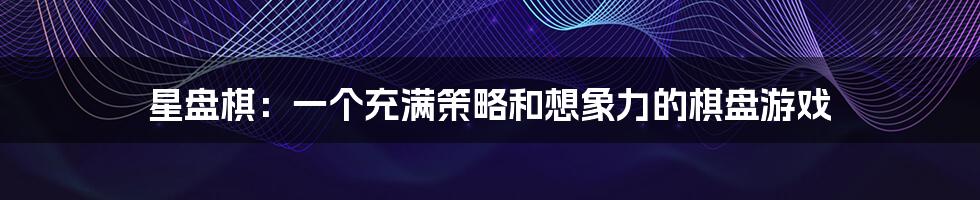 星盘棋：一个充满策略和想象力的棋盘游戏