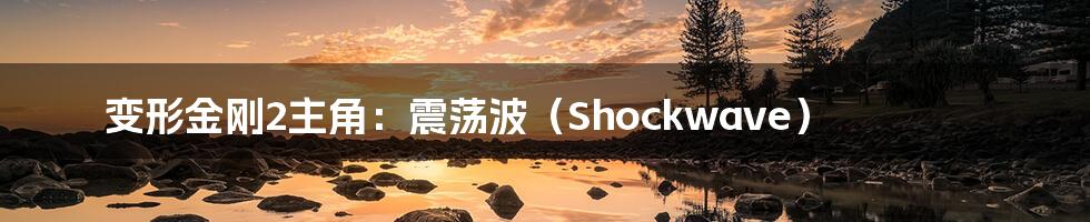 变形金刚2主角：震荡波（Shockwave）