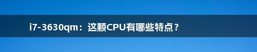 i7-3630qm：这颗CPU有哪些特点？