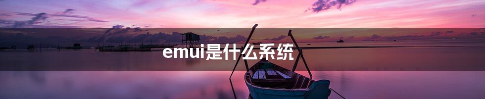 emui是什么系统