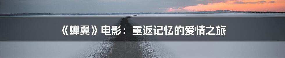 《蝉翼》电影：重返记忆的爱情之旅