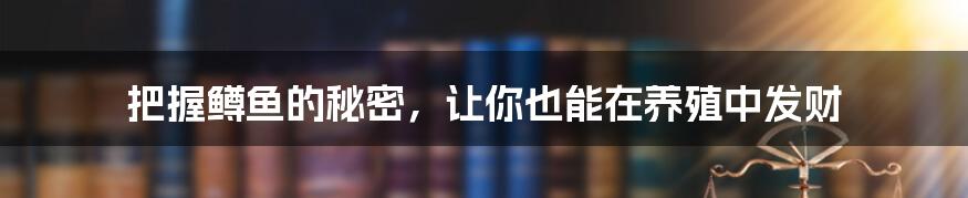 把握鳟鱼的秘密，让你也能在养殖中发财