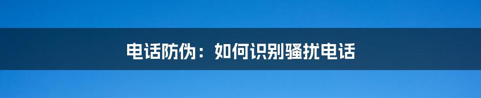 电话防伪：如何识别骚扰电话