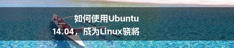 如何使用Ubuntu 14.04，成为Linux骁将