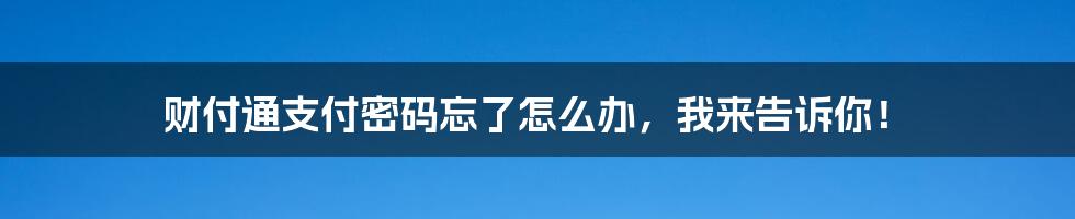 财付通支付密码忘了怎么办，我来告诉你！