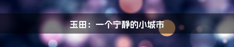 玉田：一个宁静的小城市