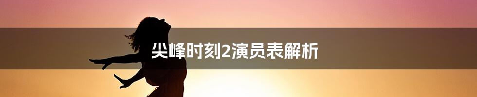 尖峰时刻2演员表解析