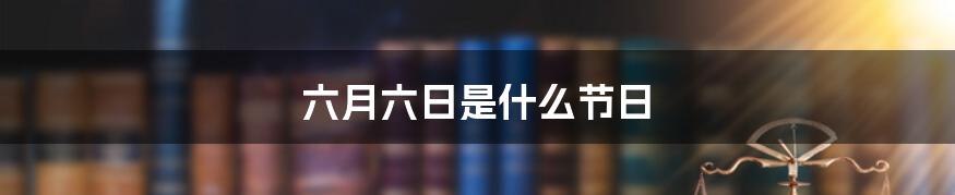 六月六日是什么节日