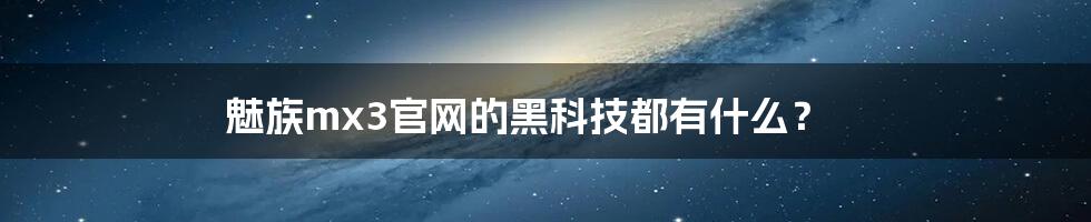 魅族mx3官网的黑科技都有什么？