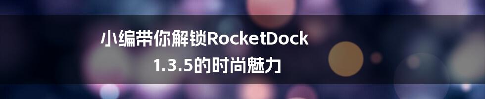 小编带你解锁RocketDock 1.3.5的时尚魅力