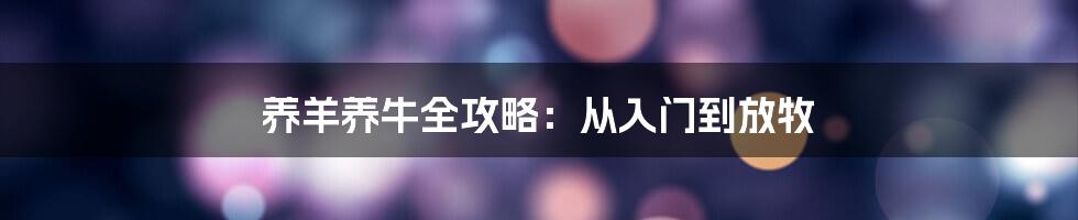 养羊养牛全攻略：从入门到放牧