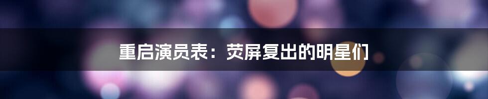 重启演员表：荧屏复出的明星们