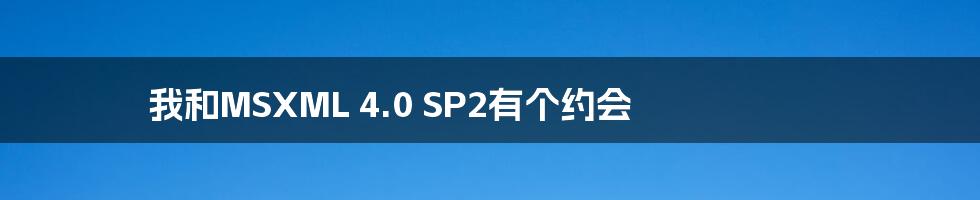 我和MSXML 4.0 SP2有个约会