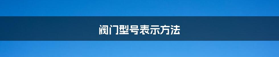 阀门型号表示方法