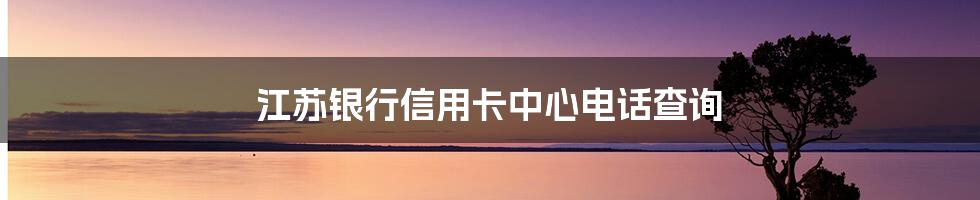 江苏银行信用卡中心电话查询