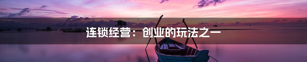 连锁经营：创业的玩法之一