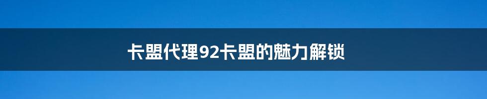 卡盟代理92卡盟的魅力解锁