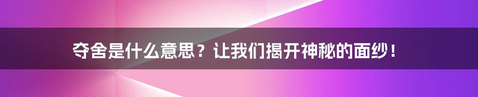 夺舍是什么意思？让我们揭开神秘的面纱！