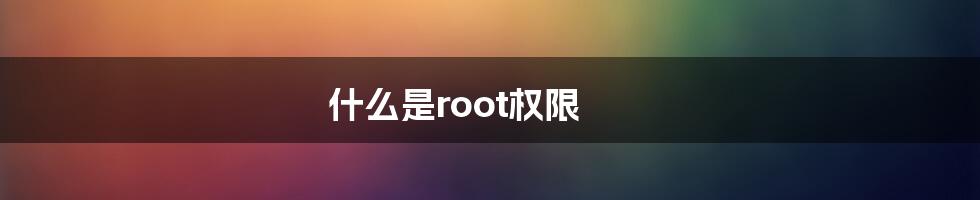 什么是root权限