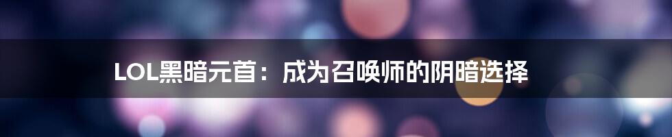 LOL黑暗元首：成为召唤师的阴暗选择