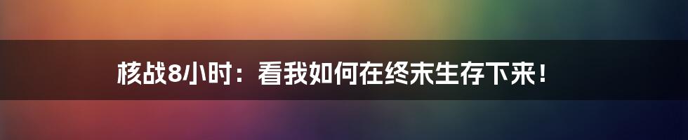 核战8小时：看我如何在终末生存下来！