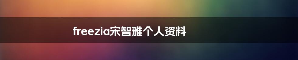 freezia宋智雅个人资料